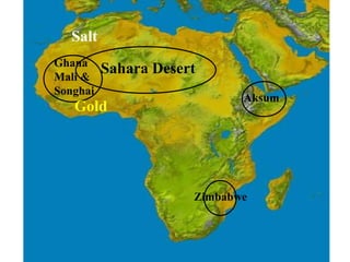 Sahara Desert
Aksum
Zimbabwe
Ghana
Mali &
Songhai
Gold
Salt
 