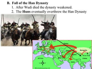 B. Fall of the Han Dynasty
1. After Wudi died the dynasty weakened.
2. The Huns eventually overthrew the Han Dynasty
 