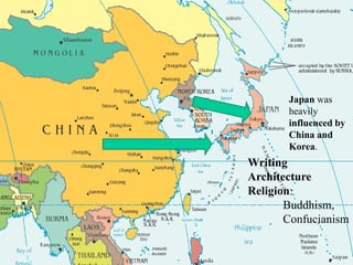 Japan was
heavily
influenced by
China and
Korea.
Writing
Architecture
Religion:
Buddhism,
Confucianism
 