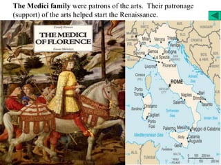 The Medici family were patrons of the arts. Their patronage
(support) of the arts helped start the Renaissance.
 