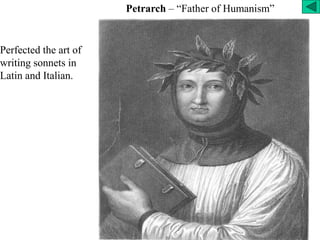 Petrarch – “Father of Humanism”
Perfected the art of
writing sonnets in
Latin and Italian.
 