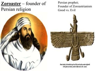 Zoroaster – founder of
Persian religion
Persian prophet;
Founder of Zoroastrianism
Good vs. Evil
 