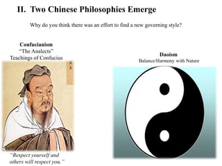 II. Two Chinese Philosophies Emerge
Confucianism
“The Analects”
Teachings of Confucius
“Respect yourself and
others will respect you.”
Daoism
Balance/Harmony with Nature
Why do you think there was an effort to find a new governing style?
 