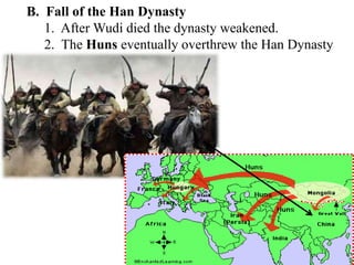 B. Fall of the Han Dynasty
1. After Wudi died the dynasty weakened.
2. The Huns eventually overthrew the Han Dynasty
 