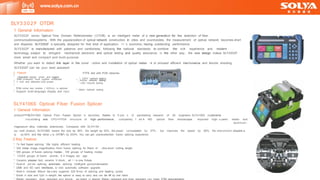 SLY4106S Optical Fiber Fusion Splicer
1 General Information
product—SLY4106S Optical Fiber Fusion Splicer is launched, thanks to 5 yea 「 s of painstaking research of 28 engineers .SLY4106S implements
industrial-g 「 ade CPU+FPGA structure of high- performance , completely f 「 es h HD optical fiber microscope , imported high- s peed motor and
aluminum -
magnesium alloy materials extensively. Compared with SLY4106 ,
our start product, SLY4106S lowers the size by 38% , the weight by 52%, the power consumption by 57% , but improves the speed by 60%, the environment adaptab 由
ty by 80% and the reliab 山 ty (MTBF) by 200%. You can get unprecedented fusion splicing experience
2 Key Feature
* 7s fast fusion splicing, 18s highly efficient heating
* 320 times image magnification, 5mm fusion splicing for fibers of ultra-short cutting length
* 300 groups of fusion splicing modes , 100 groups of heating modes
* 10000 groups of fusion 「 ecords , 6 4 images sto 「 age
* Ceramic presser foot, ceramic V-block , all 一 in-one fixture
* Dual-di 「 ect ion splicing, automatic splicing, intelligent pyrocondensation
* USB and SD card interfaces, U -disk automatic software upgrade
* Built-in modular lithium ba 廿 ery, supports 220 times of splicing and heating cycles
* Small in size and light in weight, the splicer is easy to carry and can be lift by one hand
1 General Information
SLY3302F series Optical Time Domain Refiectometer (OTDR) is an intelligent meter of a new generation for the detection of fiber
communicationssystems . With the popularization of optical network construction in cities and countrysides, the measurement of optical network becomes short
and disperse; SLY3302F is specially designed for that kind of application. I t ' s economic, having outstanding performance
SLY3302F is manufactured with patience and carefulness, following the national standards to combine the rich experience and modern
technology, subject to stringent mechanical, electronic and optical testing and quality assurance; in the other way , the new design makes SLY3302F
more smart and compact and multi-purpose
Whether you want to detect link layer in the const 「 uction and installation of optical netwo 「 k or proceed efficient maintenance and trouble shooting,
SLY3302F can be your best assistant
Integrated design, smart and rugged
* CATV network testing
*
?- inch anti- reflection LCD screen
* LAN network testing
PON online test module ( 1625nm) is optional
* Metro network testing
*
www.solya.com.cn
*
IP65 protection level, outdoor enhanced * Access network testing
*
FTTX test with PON networks
2 Feature
*
* Support multi-language display and input
SLY3302 F OTDR
 