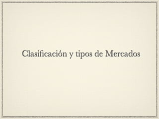 Clasiﬁcación y tipos de Mercados
 
