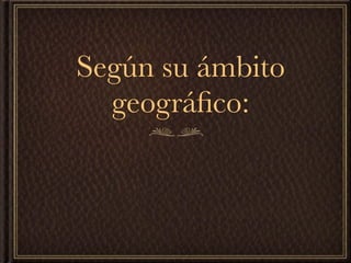 Según su ámbito
  geográﬁco:
 