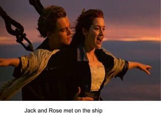 Jack and Rose met on the ship
 