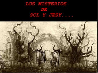            LOS MISTERIOS  DE       SOL Y JESY....    