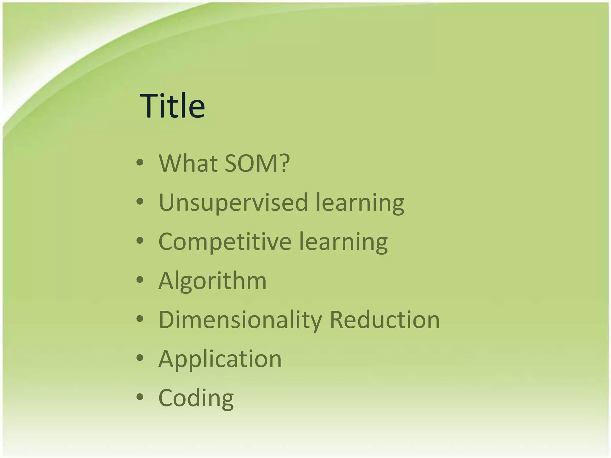 TitleWhat SOM?UnsupervisedlearningCompetitivelearningAlgorithmDimensionalityReductionApplicationCoding