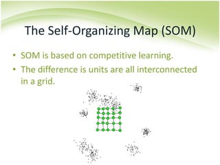 The Self-Organizing Map (SOM)SOM is based on competitive learning.The difference is units are all interconnected in a grid.