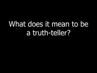 What does it mean to be
    a truth-teller?
 