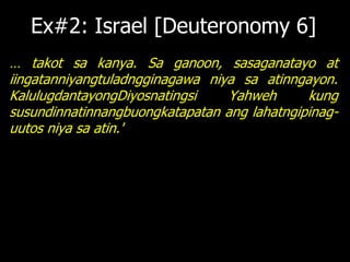 Ex#2: Israel [Deuteronomy 6]
… takot sa kanya. Sa ganoon, sasaganatayo at
iingatanniyangtuladngginagawa niya sa atinngayon.
KalulugdantayongDiyosnatingsi    Yahweh      kung
susundinnatinnangbuongkatapatan ang lahatngipinag-
uutos niya sa atin.'
 