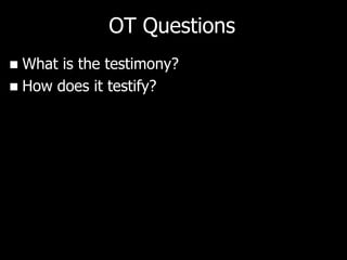 OT Questions
 What is the testimony?
 How does it testify?
 