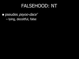 FALSEHOOD: NT
   pseudes psyoo-dace'
    – lying, deceitful, false
 