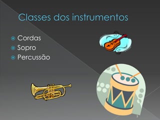  Cordas
 Sopro
 Percussão




              3
 