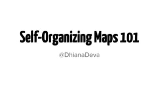 Self-Organizing Maps 101
@DhianaDeva

 