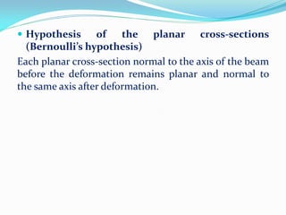  Hypothesis of the planar cross-sections
(Bernoulli’s hypothesis)
Each planar cross-section normal to the axis of the beam
before the deformation remains planar and normal to
the same axis after deformation.
 