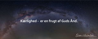 Kærlighed - er en frugt af Guds Ånd.
 