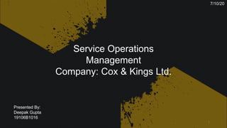 Service Operations
Management
Company: Cox & Kings Ltd.
Presented By:
Deepak Gupta
19106B1016
7/10/20
1
 