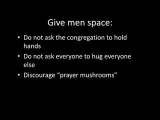 Décor:Remove the “old lady” stuff: quilts, felt banners, needlepoint, etc. Remove lace and flowers from communion table. Remove bulletin boards and “kindergarten classroom” collages from interior walls Decide if religious symbols in the sanctuary help or hinder Colors: choose earth tones and colors of the field