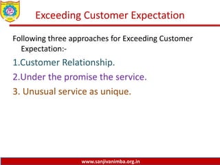 www.sanjivanimba.org.in
Exceeding Customer Expectation
Following three approaches for Exceeding Customer
Expectation:-
1.Customer Relationship.
2.Under the promise the service.
3. Unusual service as unique.
 