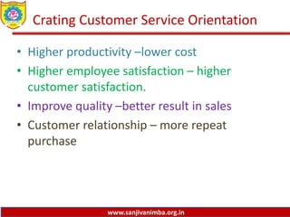 www.sanjivanimba.org.in
Crating Customer Service Orientation
• Higher productivity –lower cost
• Higher employee satisfaction – higher
customer satisfaction.
• Improve quality –better result in sales
• Customer relationship – more repeat
purchase
 