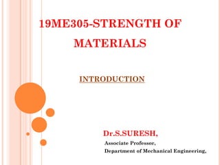 19ME305-STRENGTH OF
MATERIALS
Dr.S.SURESH,
Associate Professor,
Department of Mechanical Engineering,
INTRODUCTION
 