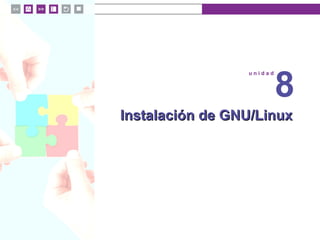 u n i d a d 8
Instalación de GNU/LinuxInstalación de GNU/Linux
u n i d a d
8
 