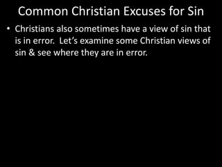 Common Christian Excuses for Sin
• Christians also sometimes have a view of sin that
is in error. Let’s examine some Christian views of
sin & see where they are in error.
 