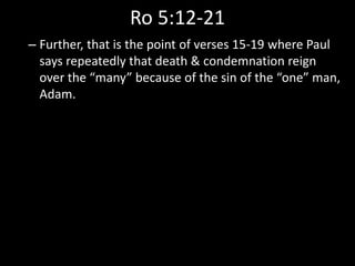 Ro 5:12-21
– Further, that is the point of verses 15-19 where Paul
says repeatedly that death & condemnation reign
over the “many” because of the sin of the “one” man,
Adam.
 