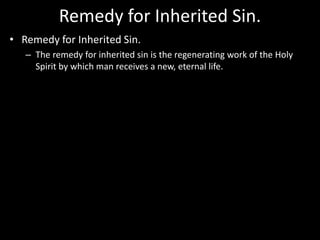 Remedy for Inherited Sin.
• Remedy for Inherited Sin.
– The remedy for inherited sin is the regenerating work of the Holy
Spirit by which man receives a new, eternal life.
 