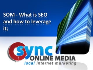 SOM - What is SEO
and how to leverage
it;
 