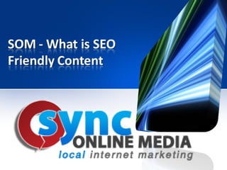 SOM - What is SEO
Friendly Content
 