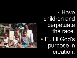 • Have
 children and
   perpetuate
     the race.
• Fulfill God’s
   purpose in
     creation.
 
