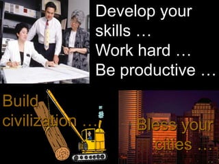 Develop your
             skills …
             Work hard …
             Be productive …
Build
civilization …    Bless your
                    cities …
 