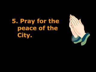 5. Pray for the
  peace of the
  City.
 