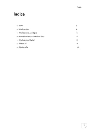Som

Índice
 Som

3

 Osciloscópio

4

 Osciloscópio Analógico

5

 Funcionamento do Osciloscópio

6

 Osciloscópio Digital

8

 Diapasão

9

 Bibliografia

10

2

 