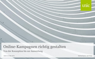 Online-Kampagnen richtig gestalten
Von der Konzeption bis zur Auswertung
Zürich 25. März 2010                    Manfred Bacher, Ueli Preisig
 