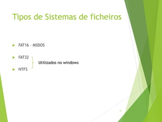 Tipos de Sistemas de ficheiros
u FAT16 – MSDOS
u FAT32
u NTFS
13
Utilizados no windows
 