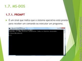 1.7. MS-DOS
1.7.1. PROMPT
u É um sinal que indica que o sistema operativo está pronto
para receber um comando ou executar um programa.
27
 