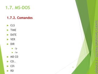 1.7. MS-DOS
1.7.2. Comandos
u CLS
u TIME
u DATE
u VER
u DIR
u /p
u /w
u MD CD
u CD..
u CD
u RD
30
 