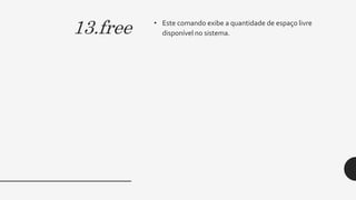 13.free • Este comando exibe a quantidade de espaço livre
disponível no sistema.
 