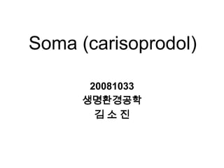 Soma (carisoprodol)

       20081033
      생명환경공학
        김소진
 