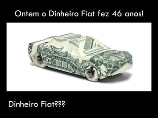 Ontem o Dinheiro Fiat fez 46 anos!
Dinheiro Fiat???
 