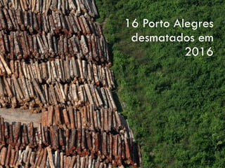 16 Porto Alegres
desmatados em
2016
 