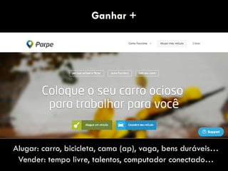 Ganhar +
Alugar: carro, bicicleta, cama (ap), vaga, bens duráveis…
Vender: tempo livre, talentos, computador conectado…
 