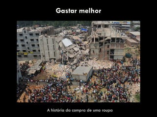 Gastar melhor
A história da compra de uma roupa
 