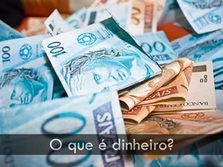 O que é dinheiro?
 