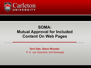 SOMA:
Mutual Approval for Included
  Content On Web Pages

       Terri Oda, Glenn Wurster,
    P. C. van Oorschot, Anil Somayaji
 